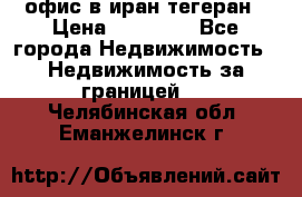 офис в иран тегеран › Цена ­ 60 000 - Все города Недвижимость » Недвижимость за границей   . Челябинская обл.,Еманжелинск г.